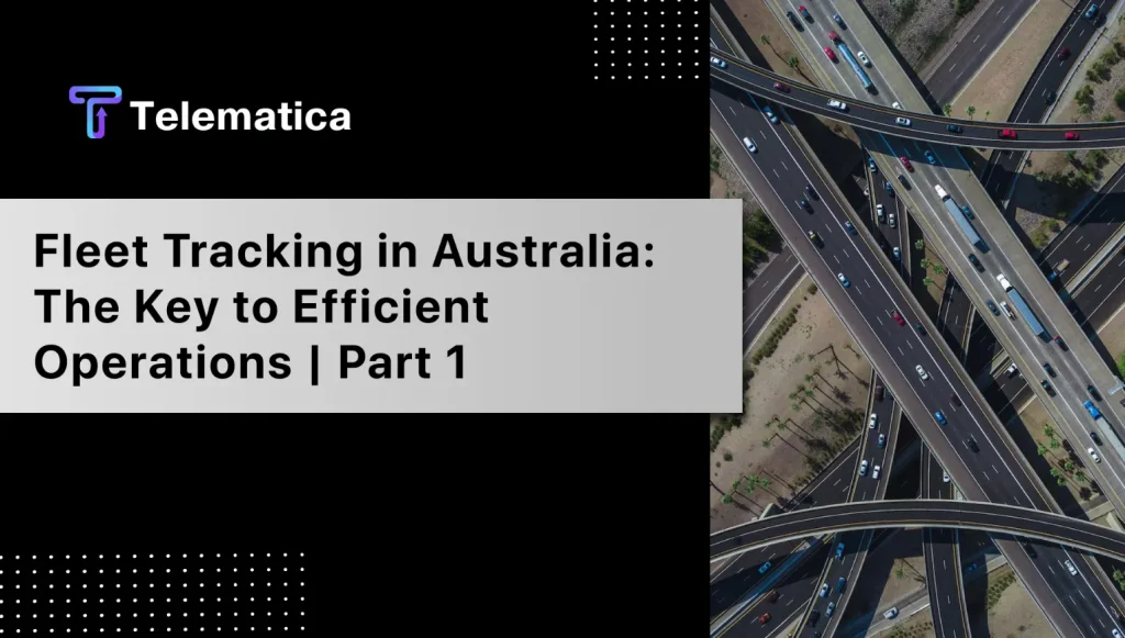 Fleet Tracking in Australia: The Key to Efficient Operations | Part 1