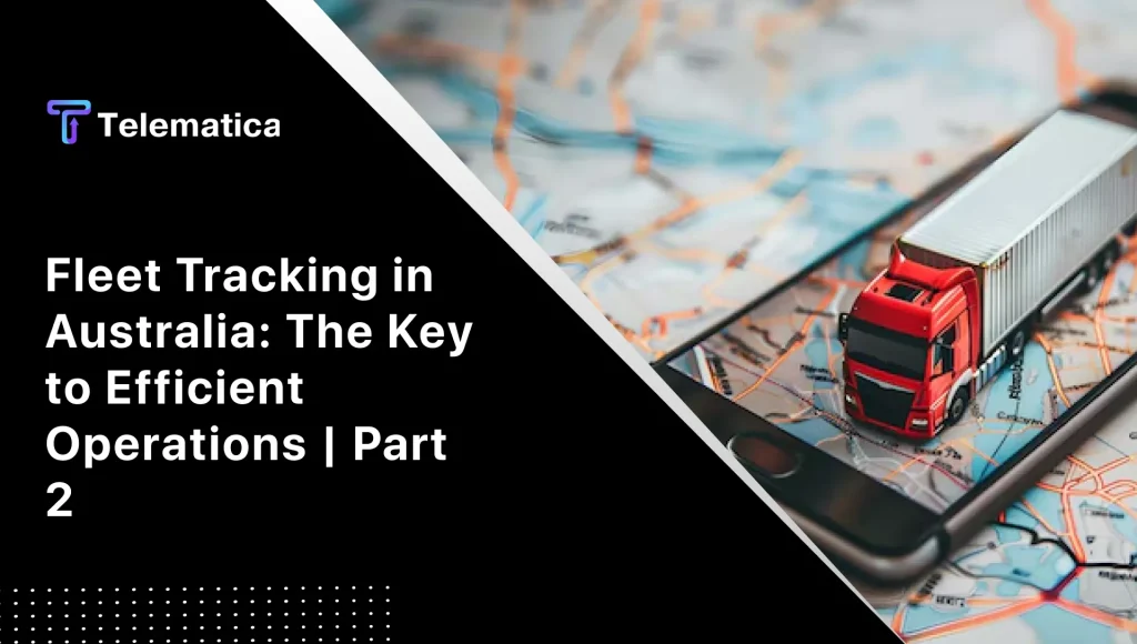 Fleet Tracking in Australia: The Key to Efficient Operations | Part 2